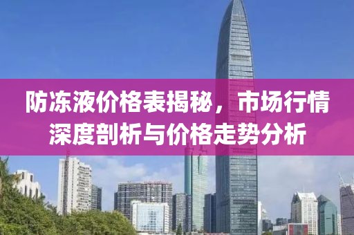 防凍液價(jià)格表揭秘，市場(chǎng)行情深度剖析與價(jià)格走勢(shì)分析