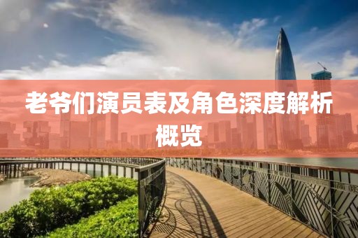 老爺們演員表及角色深度解析概覽