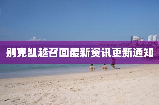 別克凱越召回最新資訊更新通知