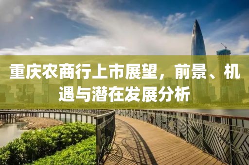 重慶農(nóng)商行上市展望，前景、機遇與潛在發(fā)展分析