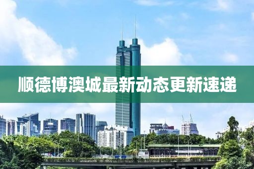 順德博澳城最新動態(tài)更新速遞