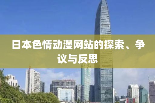 日本色情動(dòng)漫網(wǎng)站的探索、爭(zhēng)議與反思