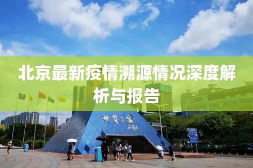 北京最新疫情溯源情況深度解析與報(bào)告