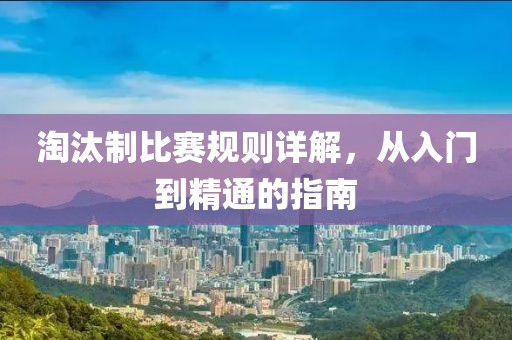淘汰制比賽規(guī)則詳解，從入門到精通的指南