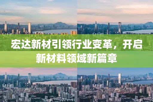 宏達(dá)新材引領(lǐng)行業(yè)變革，開啟新材料領(lǐng)域新篇章