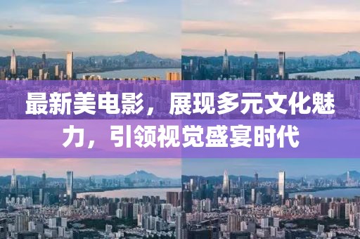 最新美電影，展現(xiàn)多元文化魅力，引領(lǐng)視覺(jué)盛宴時(shí)代