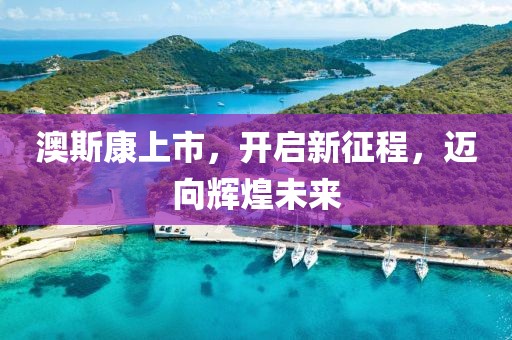 澳斯康上市，開啟新征程，邁向輝煌未來