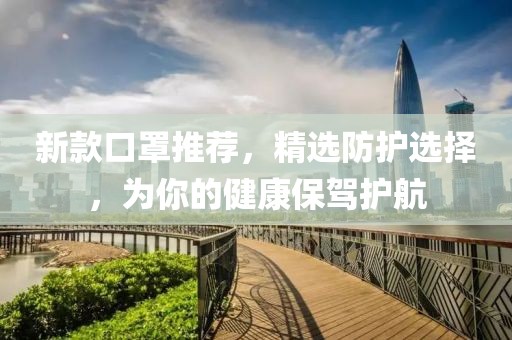 新款口罩推薦，精選防護(hù)選擇，為你的健康保駕護(hù)航