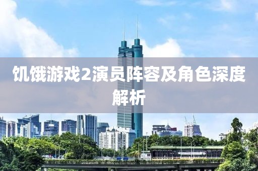 饑餓游戲2演員陣容及角色深度解析