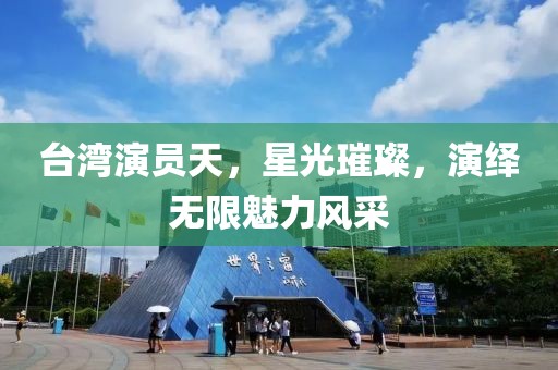 臺灣演員天，星光璀璨，演繹無限魅力風(fēng)采