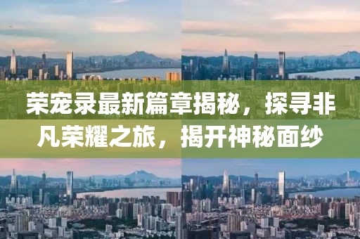 榮寵錄最新篇章揭秘，探尋非凡榮耀之旅，揭開神秘面紗