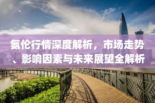 氨倫行情深度解析，市場走勢、影響因素與未來展望全解析
