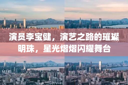 演員李寶健，演藝之路的璀璨明珠，星光熠熠閃耀舞臺(tái)