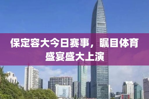 保定容大今日賽事，矚目體育盛宴盛大上演