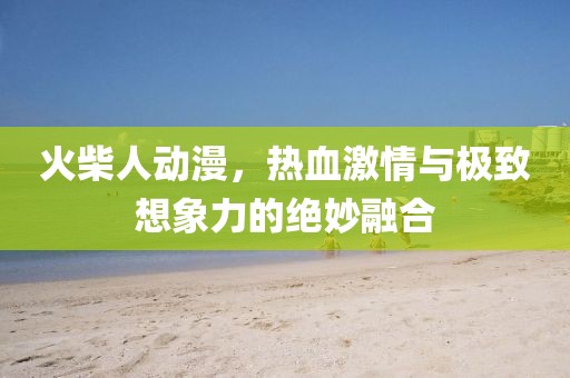 火柴人動(dòng)漫，熱血激情與極致想象力的絕妙融合