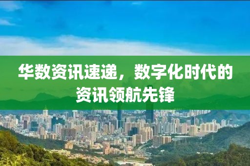 華數(shù)資訊速遞，數(shù)字化時代的資訊領航先鋒