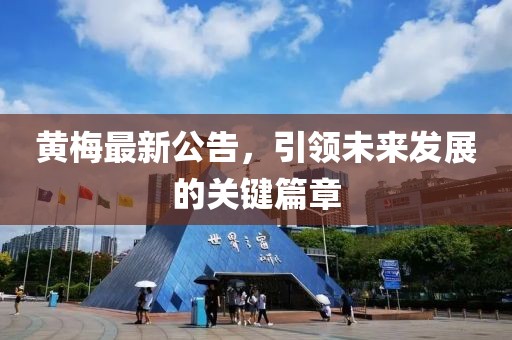 黃梅最新公告，引領(lǐng)未來發(fā)展的關(guān)鍵篇章