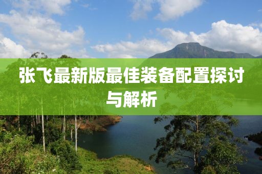 張飛最新版最佳裝備配置探討與解析