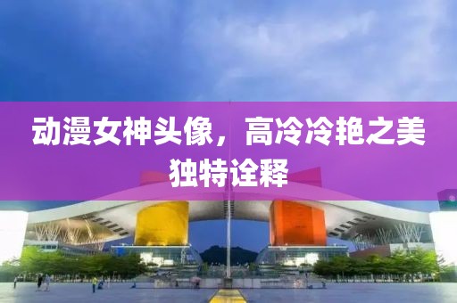 動漫女神頭像，高冷冷艷之美獨特詮釋