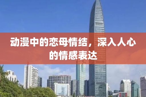 動漫中的戀母情結(jié)，深入人心的情感表達(dá)