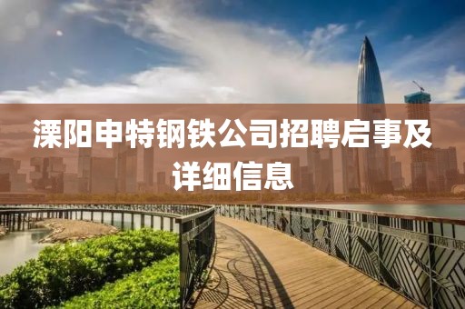 溧陽申特鋼鐵公司招聘啟事及詳細信息