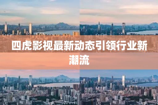 四虎影視最新動態(tài)引領(lǐng)行業(yè)新潮流