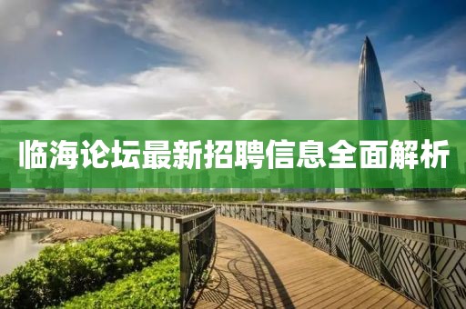 臨海論壇最新招聘信息全面解析