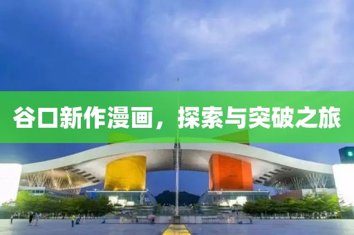 谷口新作漫畫，探索與突破之旅