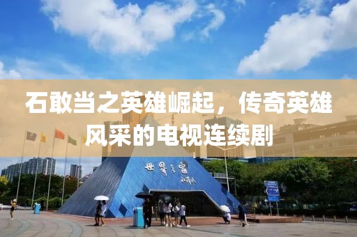 石敢當之英雄崛起，傳奇英雄風采的電視連續(xù)劇
