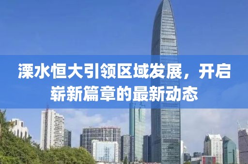 溧水恒大引領(lǐng)區(qū)域發(fā)展，開啟嶄新篇章的最新動(dòng)態(tài)