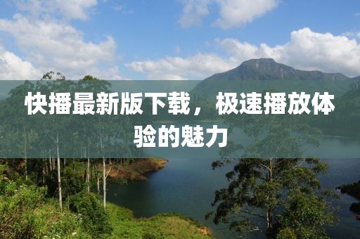 快播最新版下載，極速播放體驗的魅力