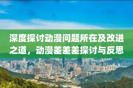 深度探討動漫問題所在及改進(jìn)之道，動漫差差差探討與反思