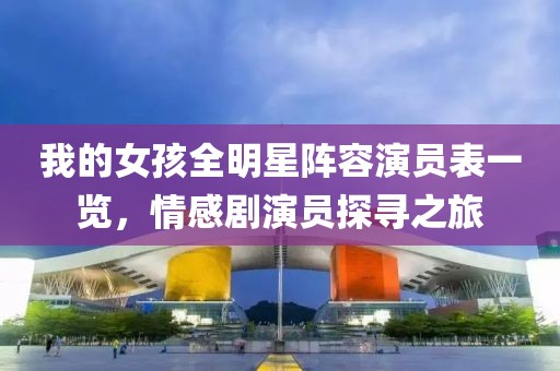 我的女孩全明星陣容演員表一覽，情感劇演員探尋之旅