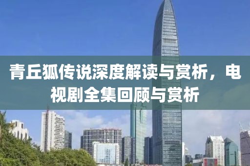 青丘狐傳說深度解讀與賞析，電視劇全集回顧與賞析