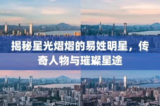 揭秘星光熠熠的易姓明星，傳奇人物與璀璨星途