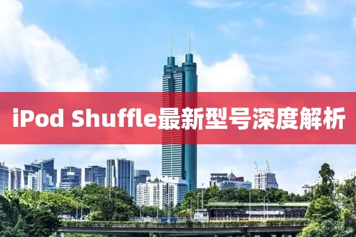 iPod Shuffle最新型號(hào)深度解析