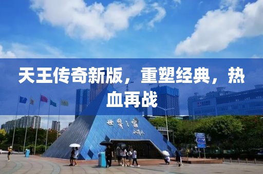 天王傳奇新版，重塑經(jīng)典，熱血再戰(zhàn)