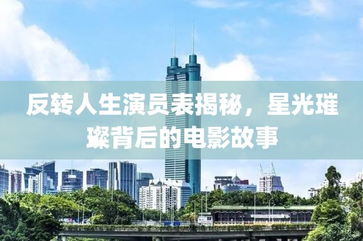 反轉(zhuǎn)人生演員表揭秘，星光璀璨背后的電影故事