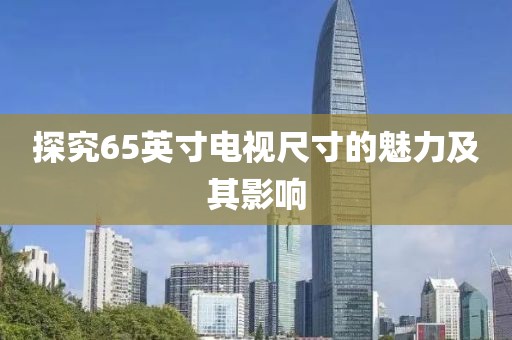 探究65英寸電視尺寸的魅力及其影響