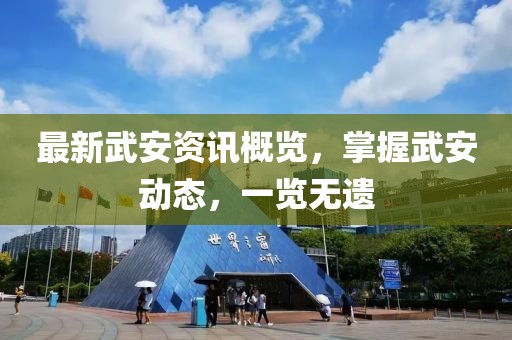最新武安資訊概覽，掌握武安動態(tài)，一覽無遺