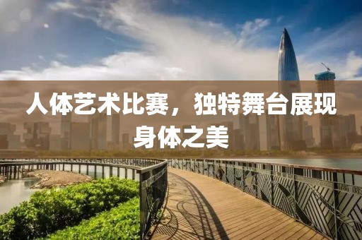 人體藝術比賽，獨特舞臺展現(xiàn)身體之美