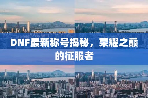 DNF最新稱號揭秘，榮耀之巔的征服者