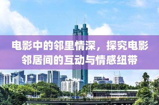 電影中的鄰里情深，探究電影鄰居間的互動(dòng)與情感紐帶