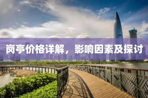 崗亭價格詳解，影響因素及探討