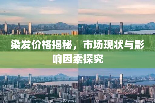 染發(fā)價格揭秘，市場現(xiàn)狀與影響因素探究
