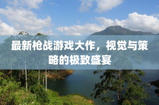最新槍戰(zhàn)游戲大作，視覺與策略的極致盛宴