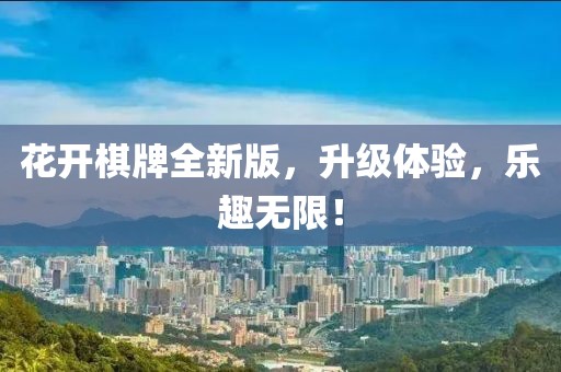 花開棋牌全新版，升級體驗，樂趣無限！