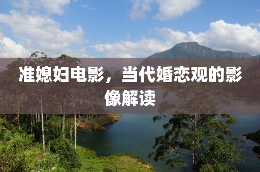 準(zhǔn)媳婦電影，當(dāng)代婚戀觀的影像解讀