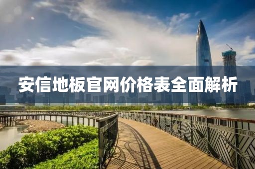 安信地板官網(wǎng)價(jià)格表全面解析