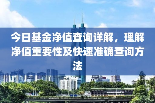 今日基金凈值查詢詳解，理解凈值重要性及快速準確查詢方法